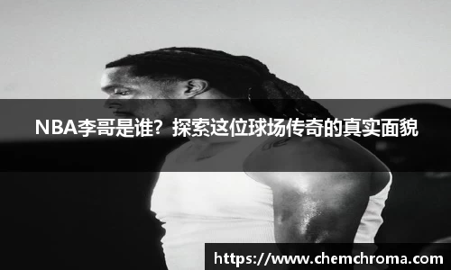 NBA李哥是谁？探索这位球场传奇的真实面貌
